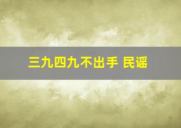 三九四九不出手 民谣